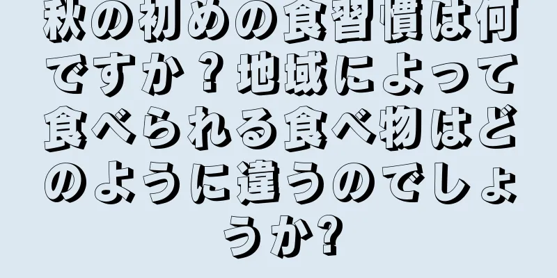 秋の初めの食習慣は何ですか？地域によって食べられる食べ物はどのように違うのでしょうか?