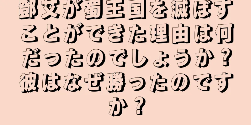 鄧艾が蜀王国を滅ぼすことができた理由は何だったのでしょうか？彼はなぜ勝ったのですか？