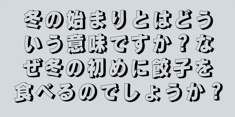 冬の始まりとはどういう意味ですか？なぜ冬の初めに餃子を食べるのでしょうか？