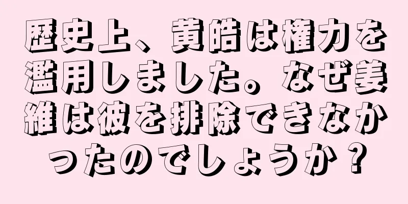 歴史上、黄皓は権力を濫用しました。なぜ姜維は彼を排除できなかったのでしょうか？