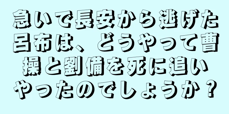 急いで長安から逃げた呂布は、どうやって曹操と劉備を死に追いやったのでしょうか？