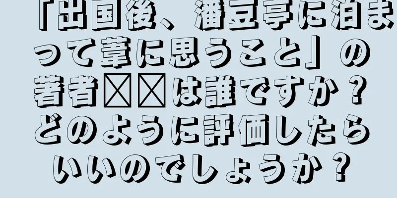 「出国後、潘豆亭に泊まって葦に思うこと」の著者​​は誰ですか？どのように評価したらいいのでしょうか？