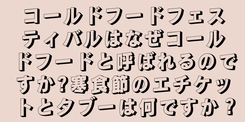 コールドフードフェスティバルはなぜコールドフードと呼ばれるのですか?寒食節のエチケットとタブーは何ですか？