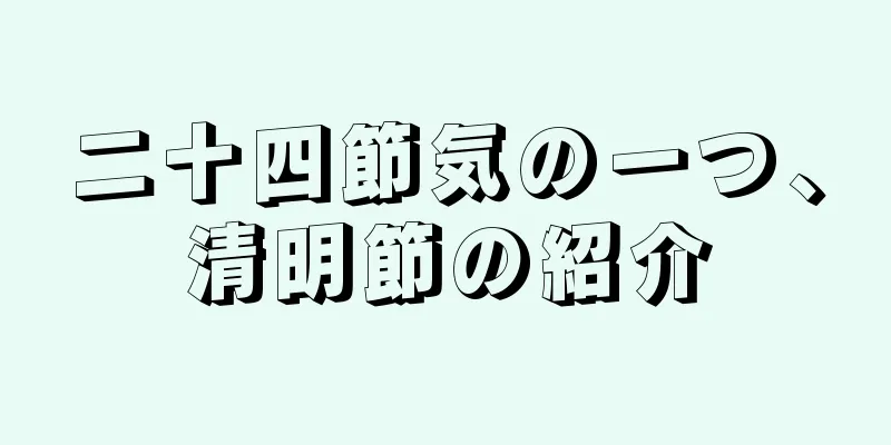 二十四節気の一つ、清明節の紹介