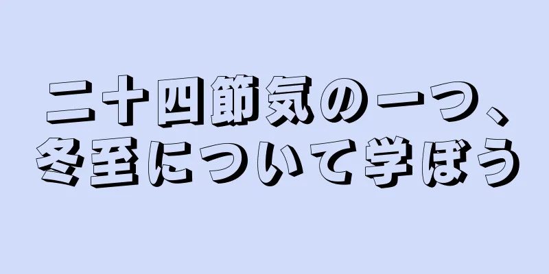 二十四節気の一つ、冬至について学ぼう