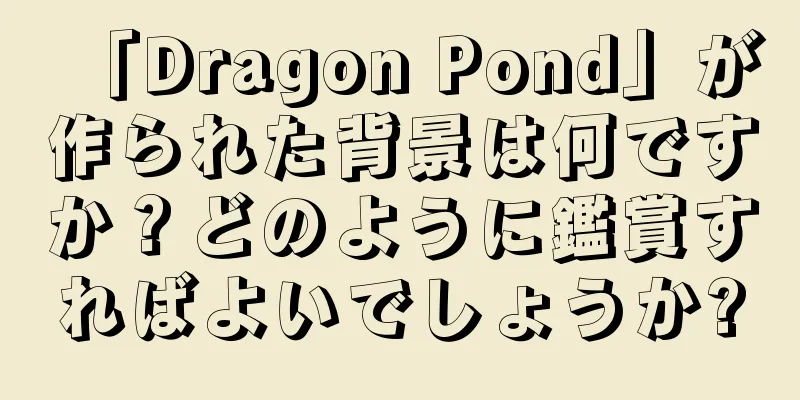 「Dragon Pond」が作られた背景は何ですか？どのように鑑賞すればよいでしょうか?