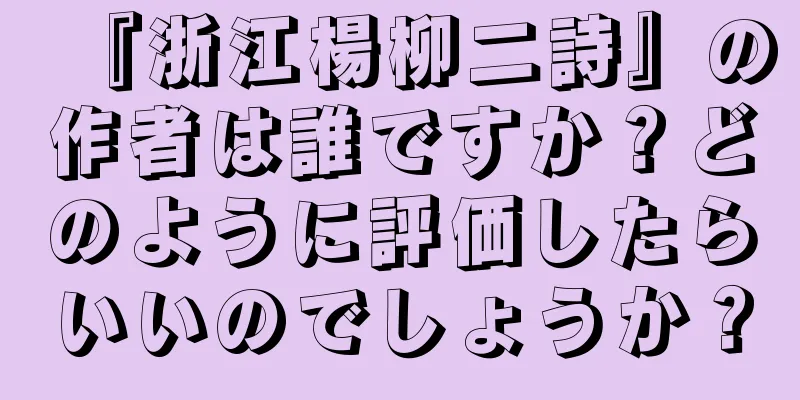 『浙江楊柳二詩』の作者は誰ですか？どのように評価したらいいのでしょうか？
