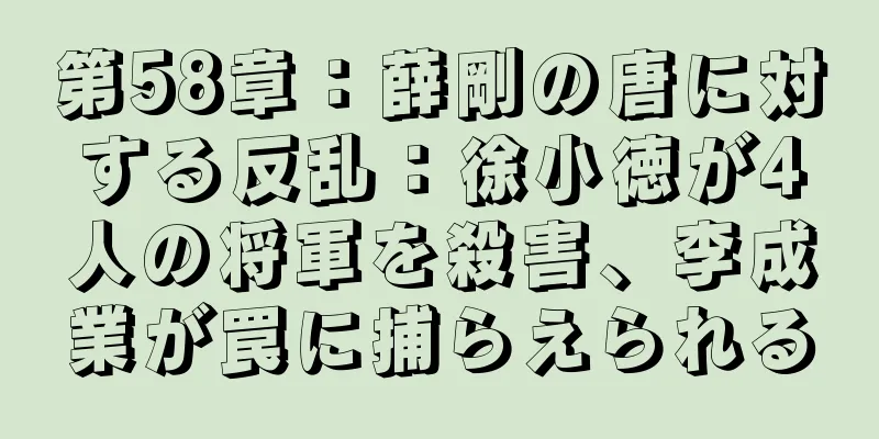 第58章：薛剛の唐に対する反乱：徐小徳が4人の将軍を殺害、李成業が罠に捕らえられる