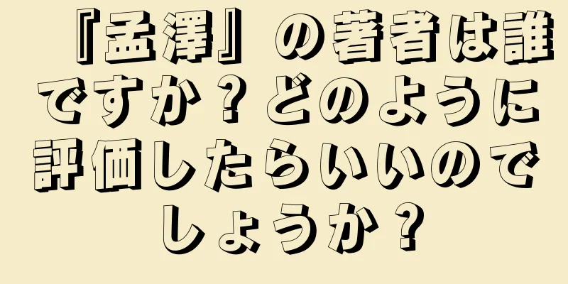 『孟澤』の著者は誰ですか？どのように評価したらいいのでしょうか？