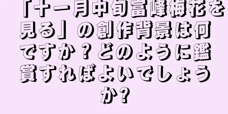 「十一月中旬富峰梅花を見る」の創作背景は何ですか？どのように鑑賞すればよいでしょうか?