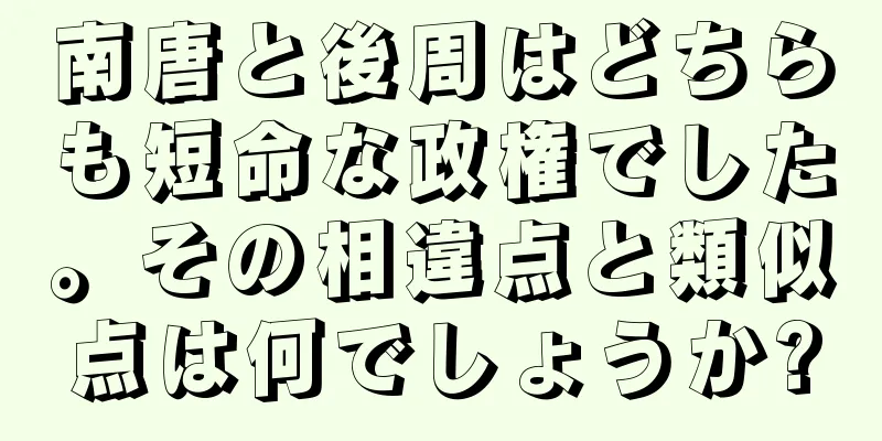 南唐と後周はどちらも短命な政権でした。その相違点と類似点は何でしょうか?