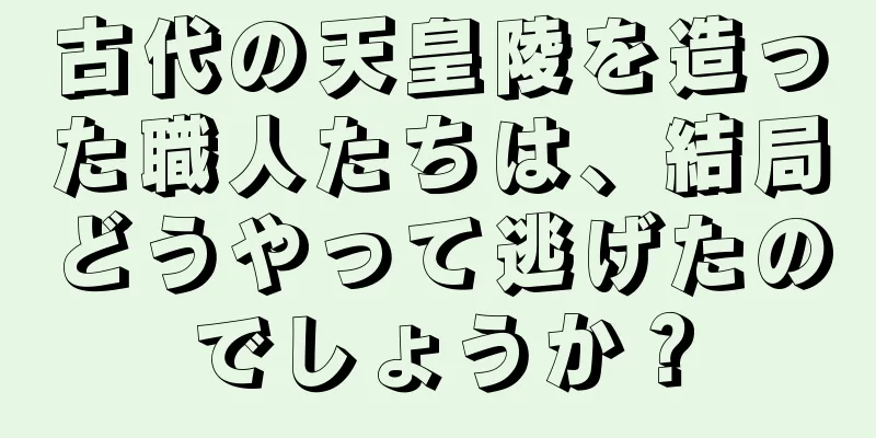 古代の天皇陵を造った職人たちは、結局どうやって逃げたのでしょうか？
