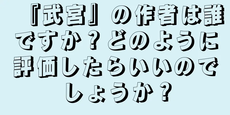 『武宮』の作者は誰ですか？どのように評価したらいいのでしょうか？