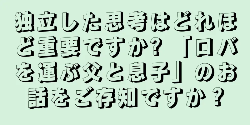 独立した思考はどれほど重要ですか? 「ロバを運ぶ父と息子」のお話をご存知ですか？
