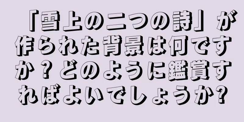 「雪上の二つの詩」が作られた背景は何ですか？どのように鑑賞すればよいでしょうか?