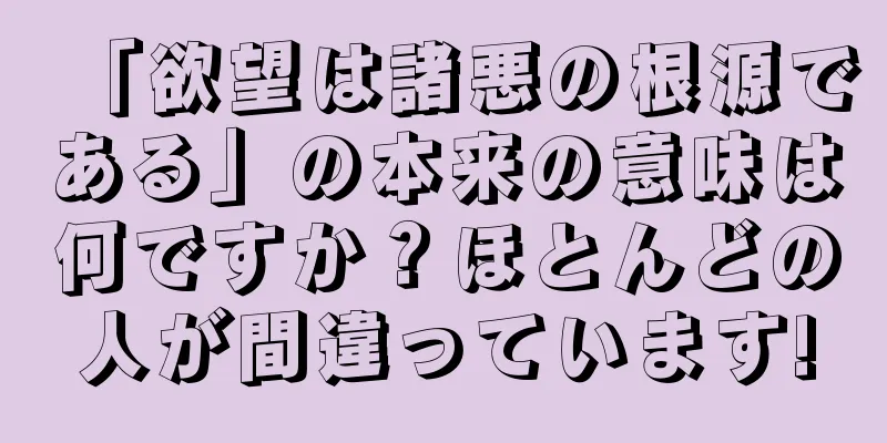 「欲望は諸悪の根源である」の本来の意味は何ですか？ほとんどの人が間違っています!