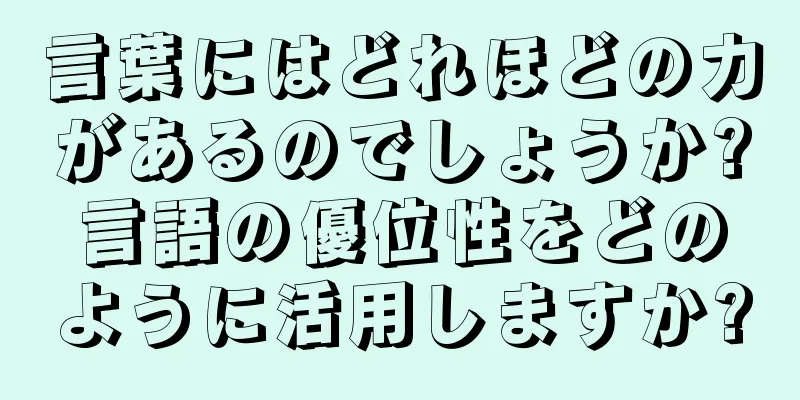言葉にはどれほどの力があるのでしょうか?言語の優位性をどのように活用しますか?
