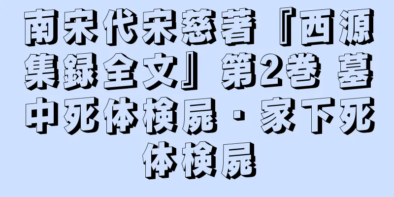 南宋代宋慈著『西源集録全文』第2巻 墓中死体検屍・家下死体検屍