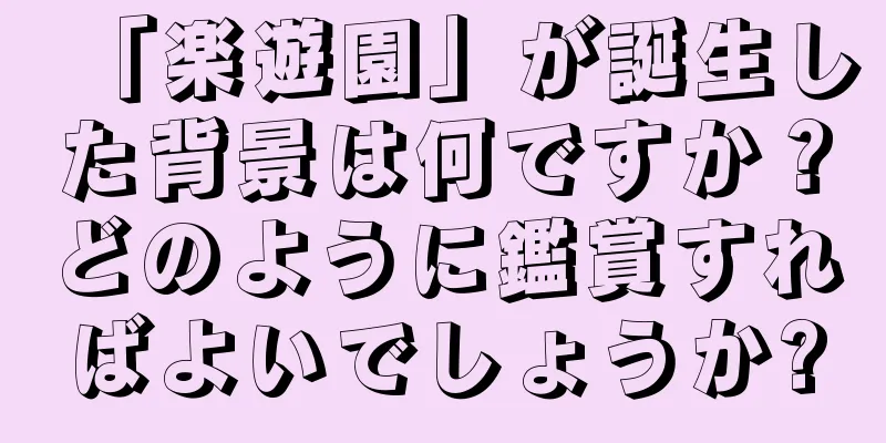「楽遊園」が誕生した背景は何ですか？どのように鑑賞すればよいでしょうか?