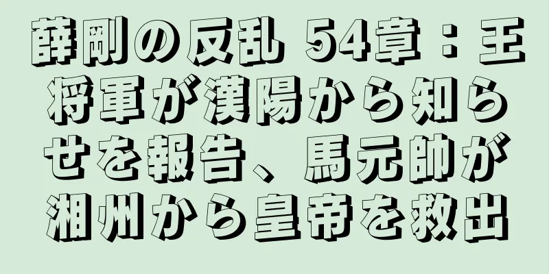 薛剛の反乱 54章：王将軍が漢陽から知らせを報告、馬元帥が湘州から皇帝を救出