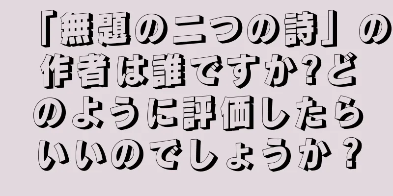 「無題の二つの詩」の作者は誰ですか?どのように評価したらいいのでしょうか？