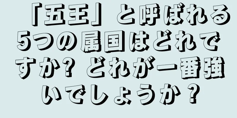 「五王」と呼ばれる5つの属国はどれですか? どれが一番強いでしょうか？