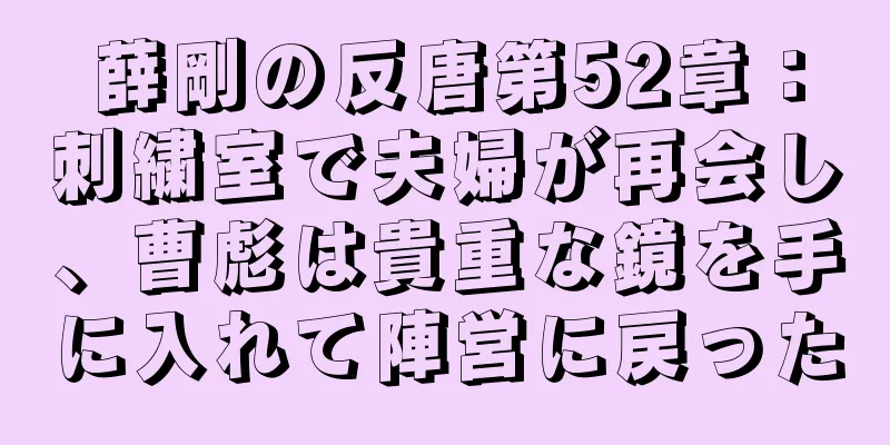 薛剛の反唐第52章：刺繍室で夫婦が再会し、曹彪は貴重な鏡を手に入れて陣営に戻った