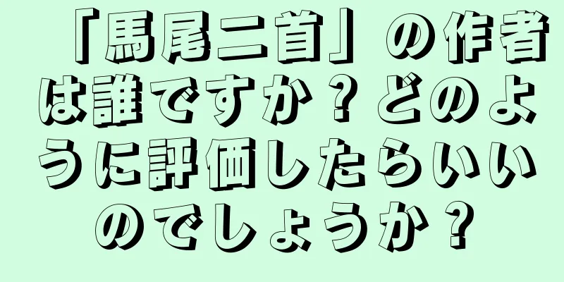 「馬尾二首」の作者は誰ですか？どのように評価したらいいのでしょうか？