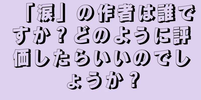 「涙」の作者は誰ですか？どのように評価したらいいのでしょうか？