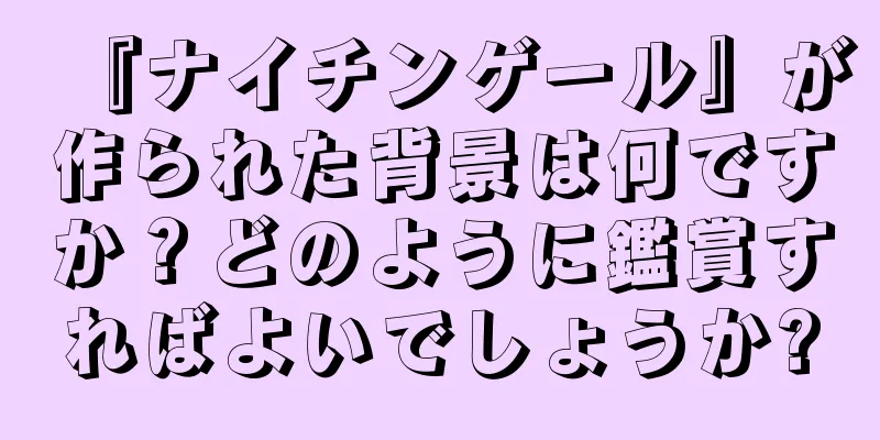 『ナイチンゲール』が作られた背景は何ですか？どのように鑑賞すればよいでしょうか?