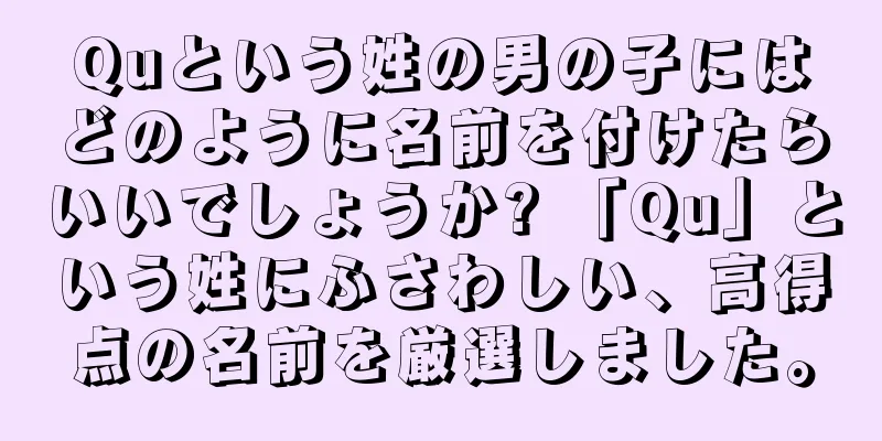 Quという姓の男の子にはどのように名前を付けたらいいでしょうか? 「Qu」という姓にふさわしい、高得点の名前を厳選しました。
