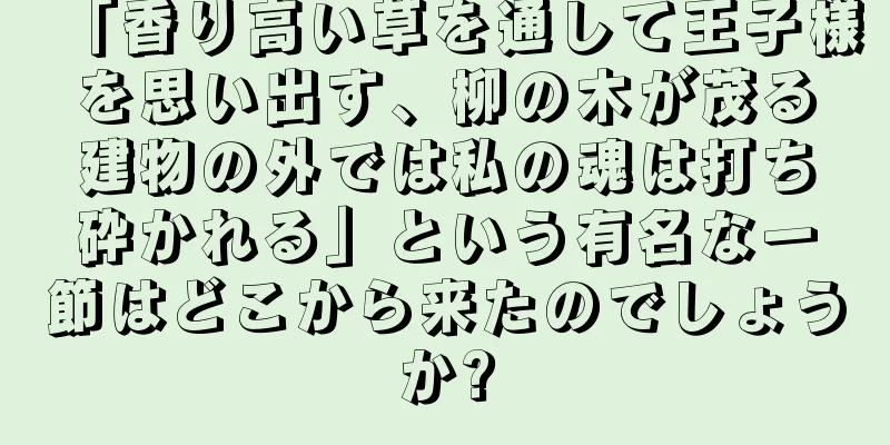 「香り高い草を通して王子様を思い出す、柳の木が茂る建物の外では私の魂は打ち砕かれる」という有名な一節はどこから来たのでしょうか?