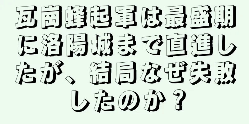 瓦崗蜂起軍は最盛期に洛陽城まで直進したが、結局なぜ失敗したのか？
