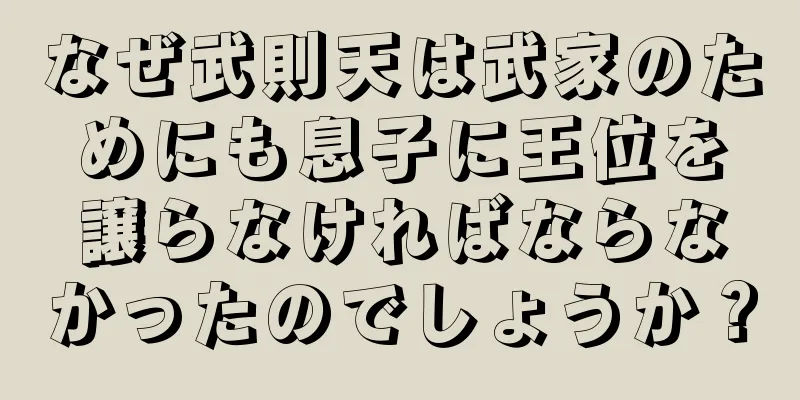 なぜ武則天は武家のためにも息子に王位を譲らなければならなかったのでしょうか？