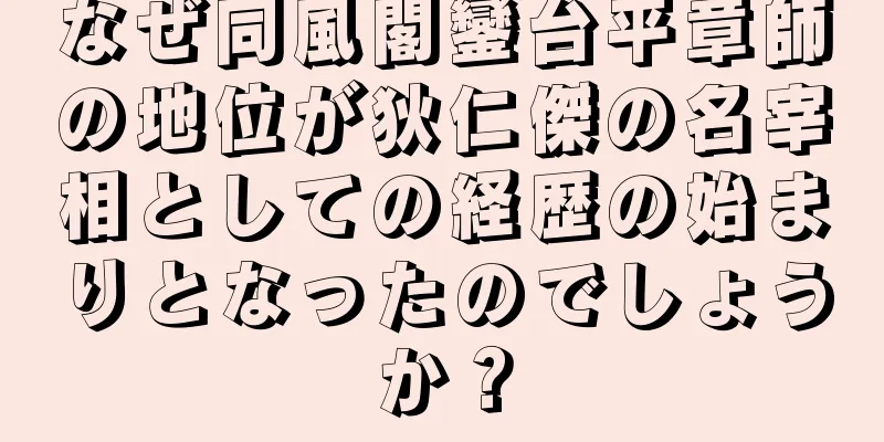 なぜ同風閣鑾台平章師の地位が狄仁傑の名宰相としての経歴の始まりとなったのでしょうか？