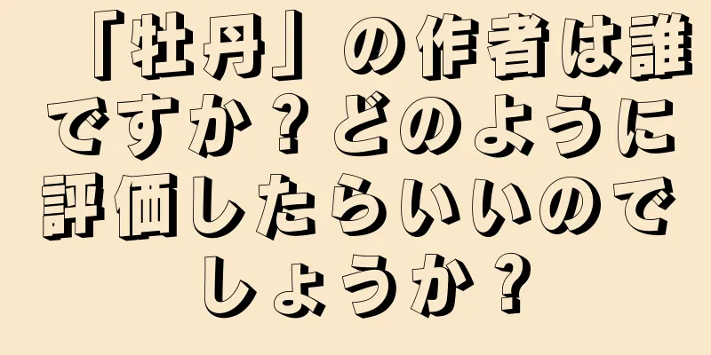 「牡丹」の作者は誰ですか？どのように評価したらいいのでしょうか？