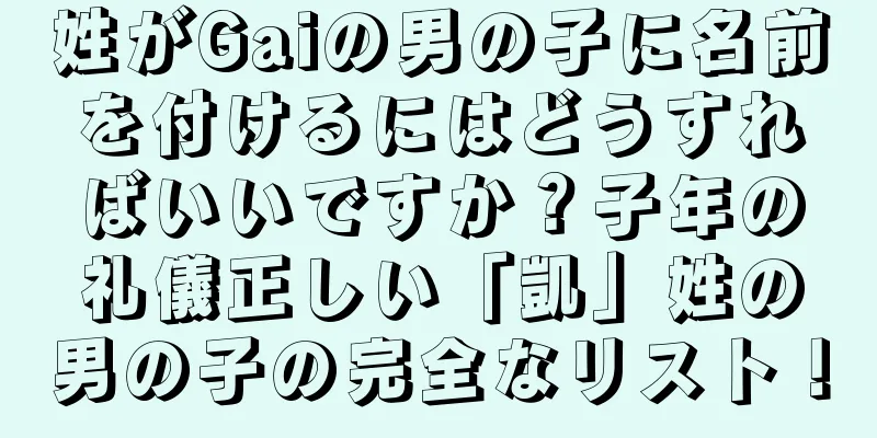 姓がGaiの男の子に名前を付けるにはどうすればいいですか？子年の礼儀正しい「凱」姓の男の子の完全なリスト！
