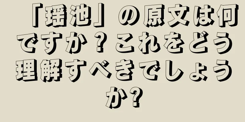 「瑶池」の原文は何ですか？これをどう理解すべきでしょうか?