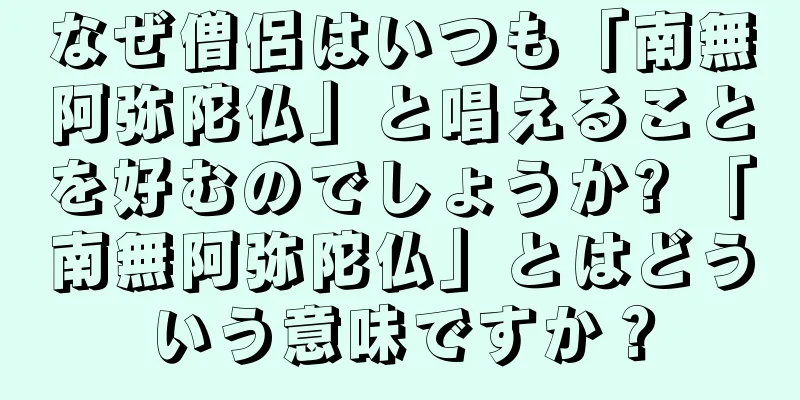 なぜ僧侶はいつも「南無阿弥陀仏」と唱えることを好むのでしょうか? 「南無阿弥陀仏」とはどういう意味ですか？