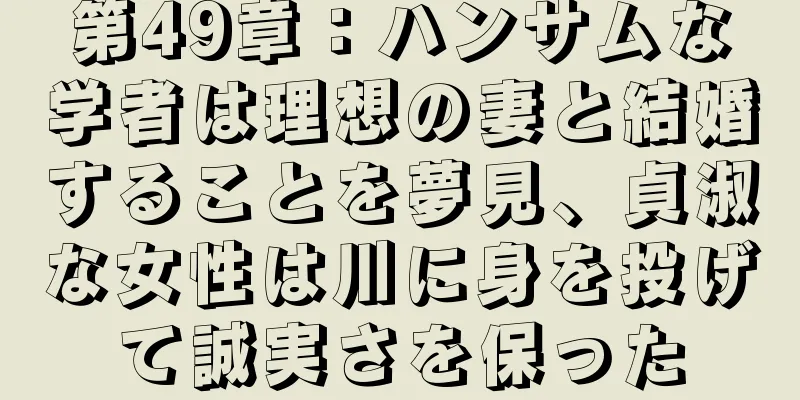 第49章：ハンサムな学者は理想の妻と結婚することを夢見、貞淑な女性は川に身を投げて誠実さを保った