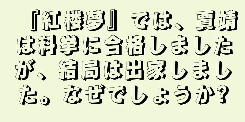 『紅楼夢』では、賈靖は科挙に合格しましたが、結局は出家しました。なぜでしょうか?