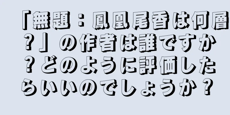「無題：鳳凰尾香は何層？」の作者は誰ですか？どのように評価したらいいのでしょうか？