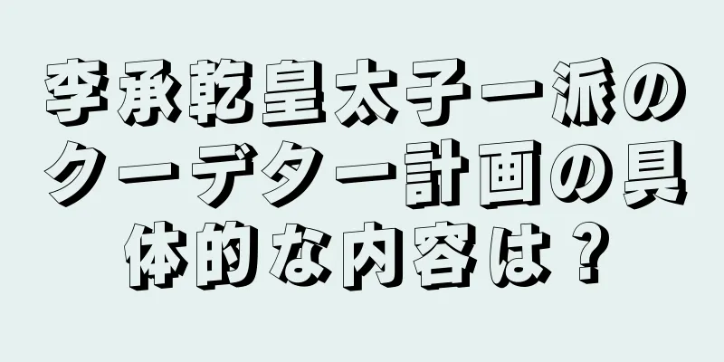 李承乾皇太子一派のクーデター計画の具体的な内容は？