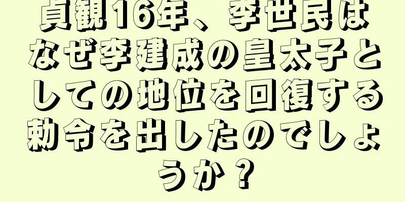 貞観16年、李世民はなぜ李建成の皇太子としての地位を回復する勅令を出したのでしょうか？