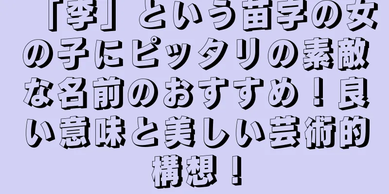 「李」という苗字の女の子にピッタリの素敵な名前のおすすめ！良い意味と美しい芸術的構想！
