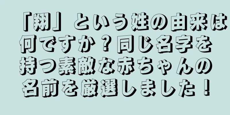 「翔」という姓の由来は何ですか？同じ名字を持つ素敵な赤ちゃんの名前を厳選しました！