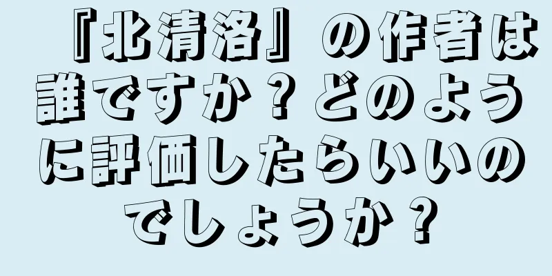 『北清洛』の作者は誰ですか？どのように評価したらいいのでしょうか？