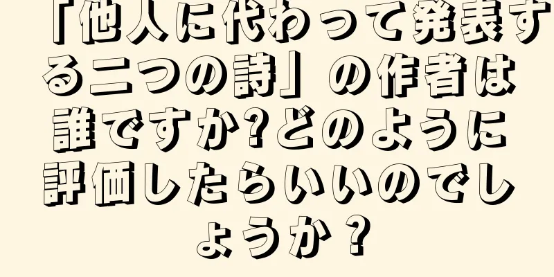 「他人に代わって発表する二つの詩」の作者は誰ですか?どのように評価したらいいのでしょうか？