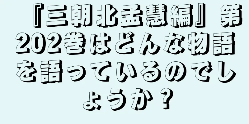 『三朝北孟慧編』第202巻はどんな物語を語っているのでしょうか？
