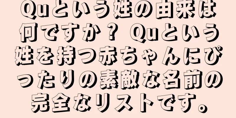 Quという姓の由来は何ですか？ Quという姓を持つ赤ちゃんにぴったりの素敵な名前の完全なリストです。
